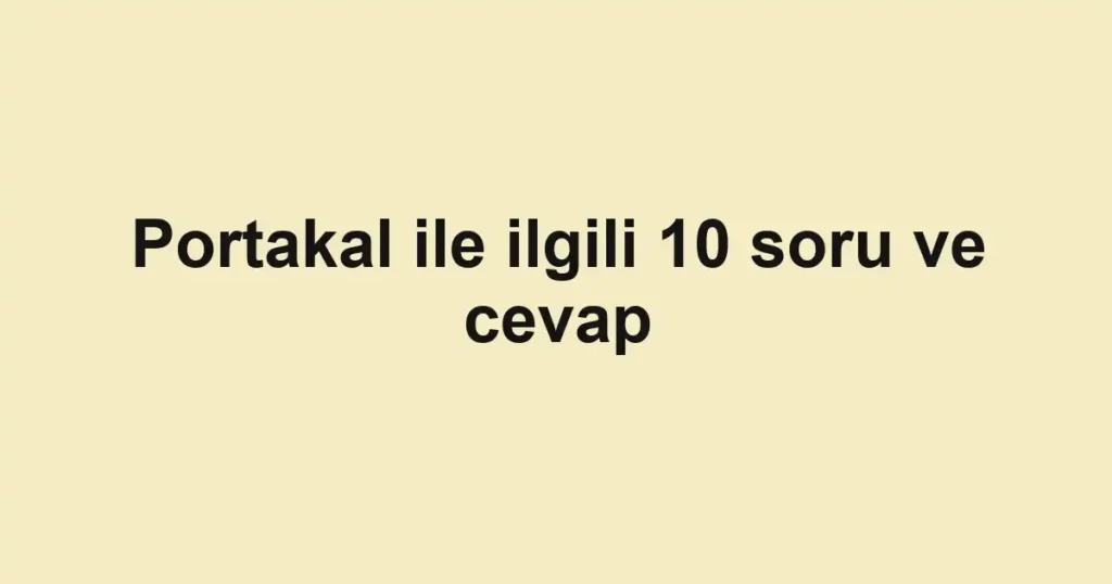 Portakal ile ilgili 10 soru ve cevap